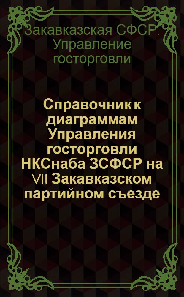 Справочник к диаграммам Управления госторговли НКСнаба ЗСФСР на VII Закавказском партийном съезде