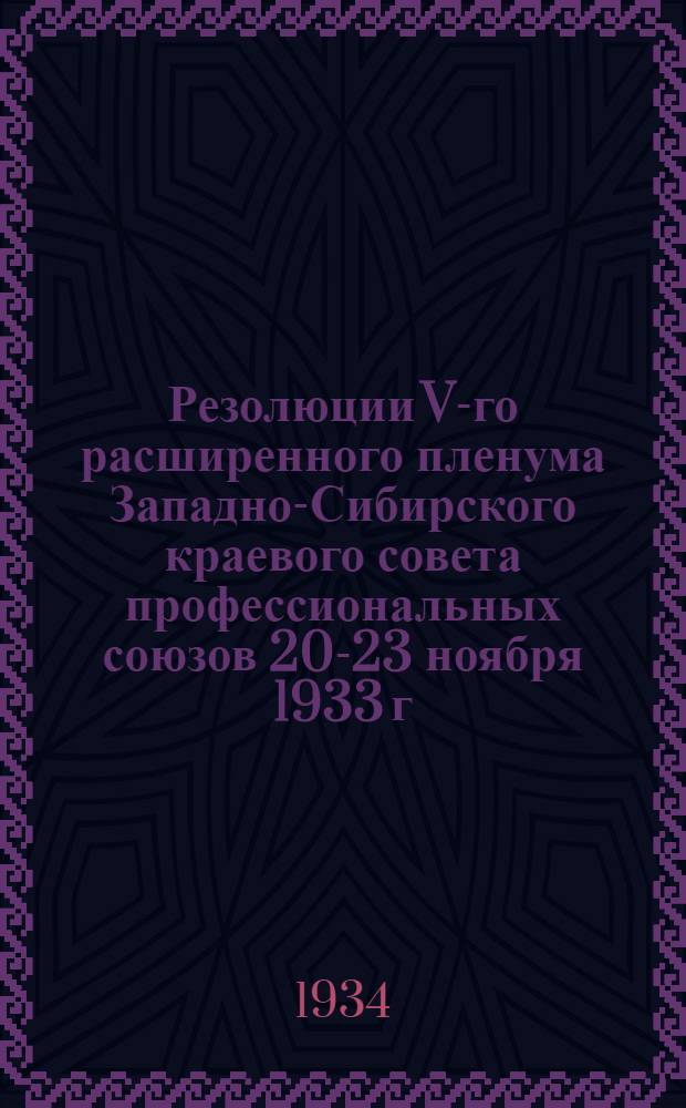 Резолюции V-го расширенного пленума Западно-Сибирского краевого совета профессиональных союзов 20-23 ноября 1933 г.