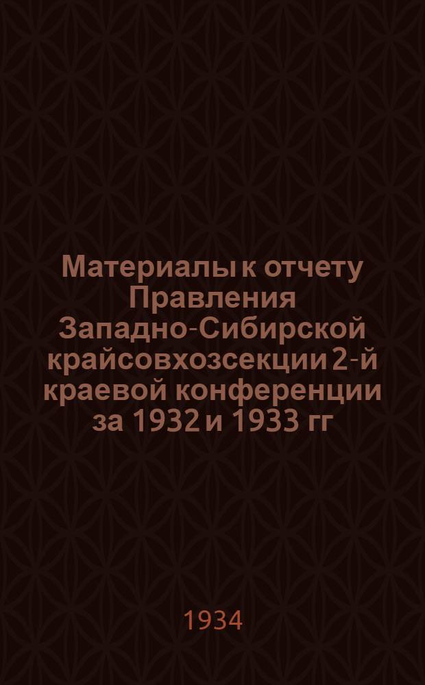 Материалы к отчету Правления Западно-Сибирской крайсовхозсекции 2-й краевой конференции за 1932 и 1933 гг.