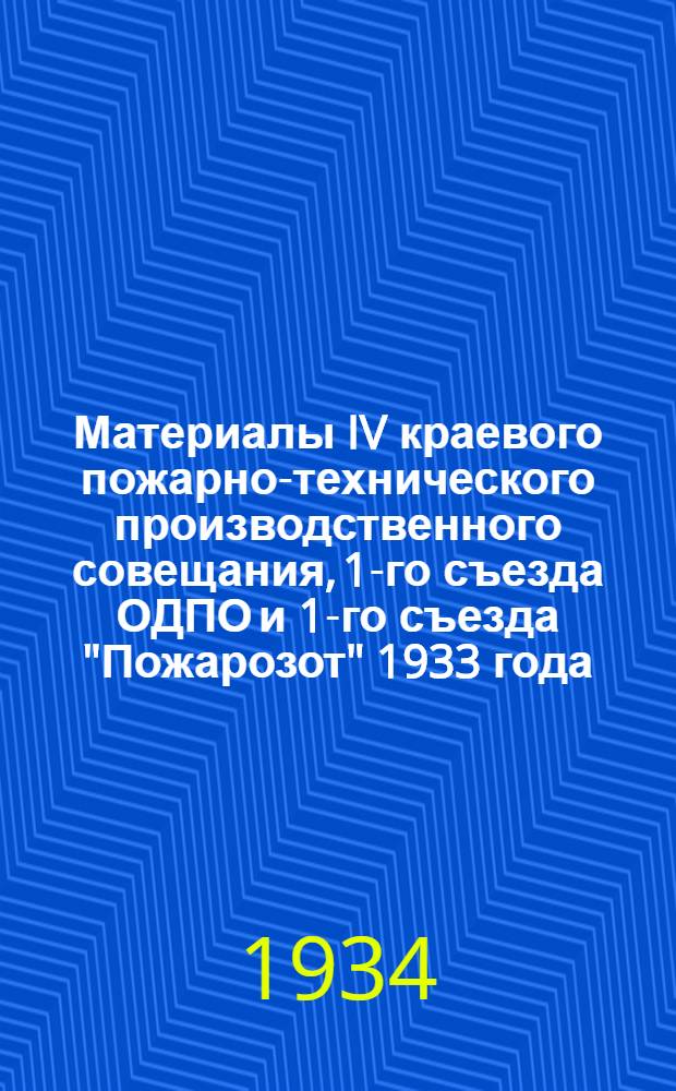 ... Материалы IV краевого пожарно-технического производственного совещания, 1-го съезда ОДПО и 1-го съезда "Пожарозот" 1933 года