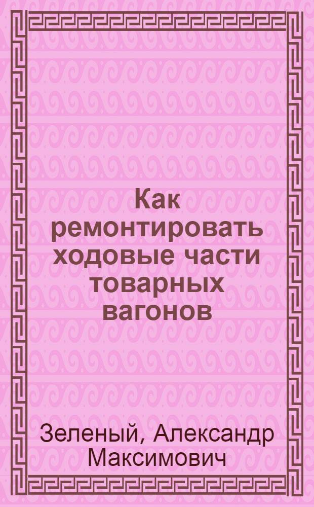 ... Как ремонтировать ходовые части товарных вагонов