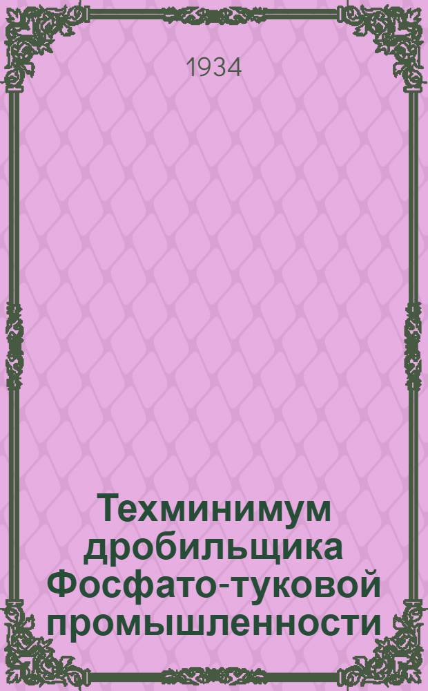 ... Техминимум дробильщика Фосфато-туковой промышленности : Объясн. текст диапозитивов на стекле рекоменд. Сектором нагляд. пособий Центртехпроп НКТП