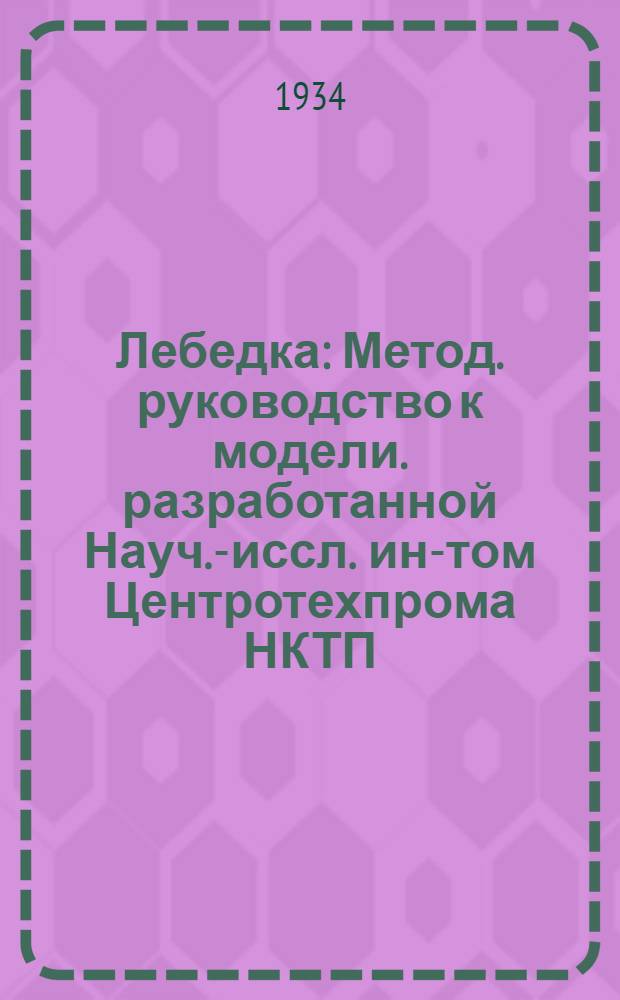 ... Лебедка : Метод. руководство к модели. разработанной Науч.-иссл. ин-том Центротехпрома НКТП