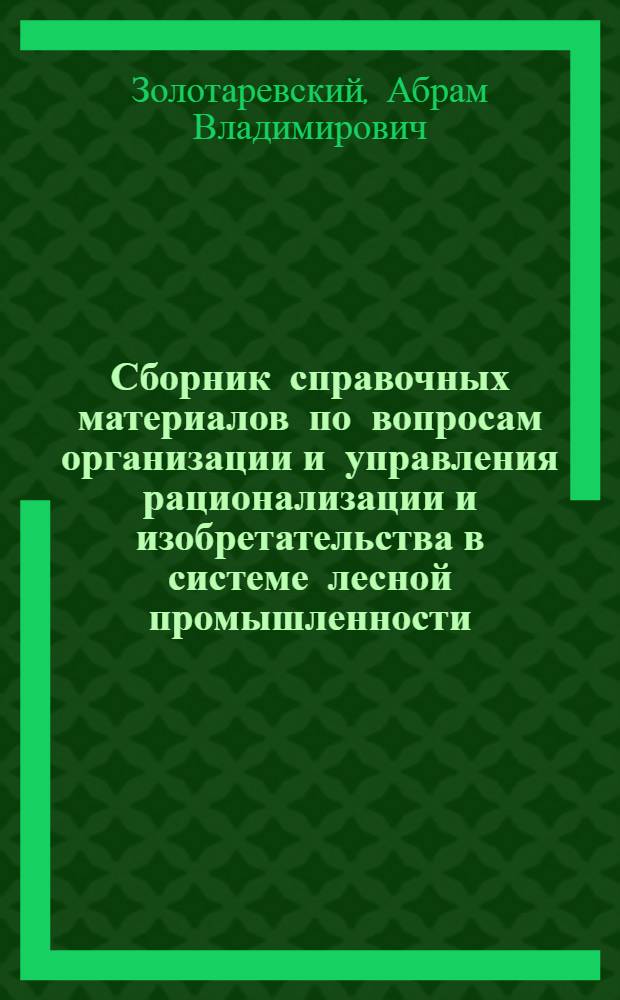 ... Сборник справочных материалов по вопросам организации и управления рационализации и изобретательства в системе лесной промышленности