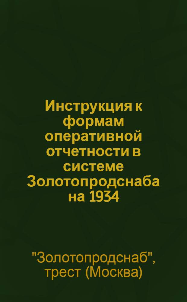 ... Инструкция к формам оперативной отчетности в системе Золотопродснаба на 1934/35 г. в соответствии с приказом по Золотопродснабу № 149 от 17/VI 1934 г.