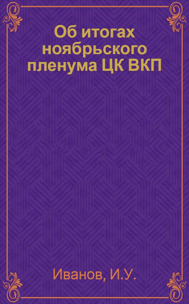 ... Об итогах ноябрьского пленума ЦК ВКП(б) и задачах областной парторганизации : Перер. стеногр. доклада на IV Пленуме Обкома ВКП(б) 7 дек. 1934 г