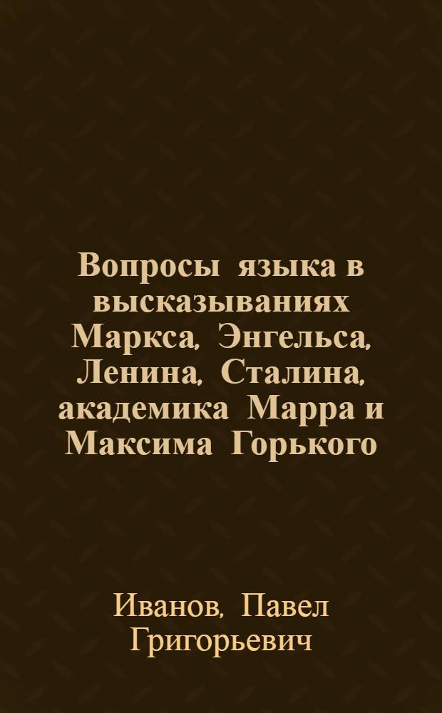 ... Вопросы языка в высказываниях Маркса, Энгельса, Ленина, Сталина, академика Марра и Максима Горького