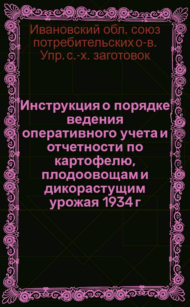 ... Инструкция о порядке ведения оперативного учета и отчетности по картофелю, плодоовощам и дикорастущим урожая 1934 г. в системе потребкооперации