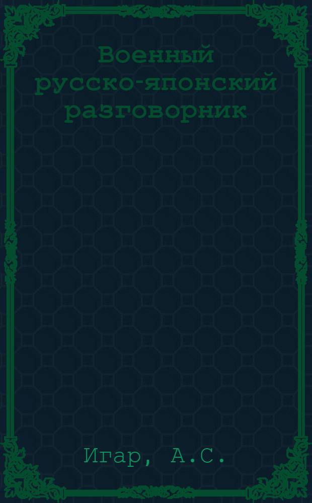 Военный русско-японский разговорник : С прил. русско-яп. и японо-рус. словарей, кратких сведений по грамматике яп. разговорного языка и таблицы спряжения глаголов и прилагательных
