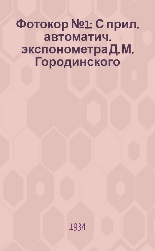 ... Фотокор № 1 : С прил. автоматич. экспонометра Д. М. Городинского