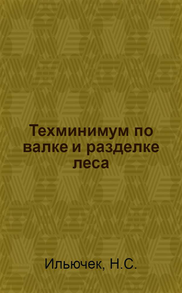 ... Техминимум по валке и разделке леса : (Пособие для бригадиров и десятников)