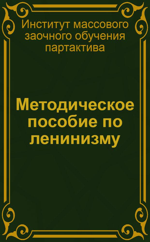 ... Методическое пособие по ленинизму : Для заоч. комвуза район. партактива