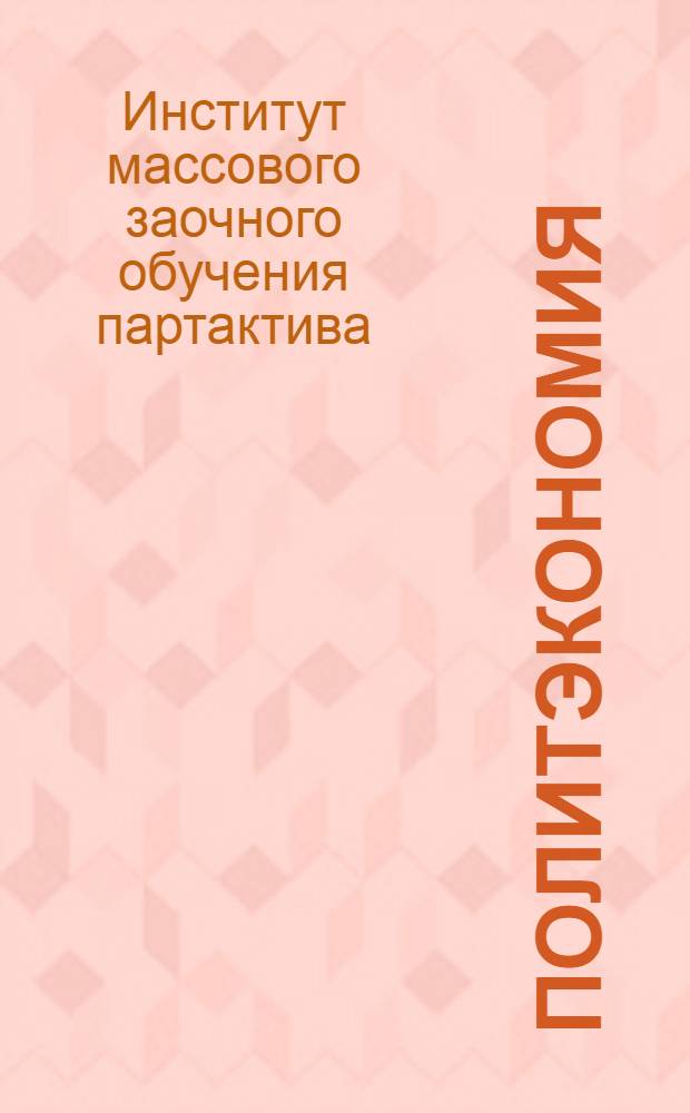 ... Политэкономия : Учеб. план, схема программы и указания о порядке занятий для заочников парт. школы и предметников, работающих по программе партшколы