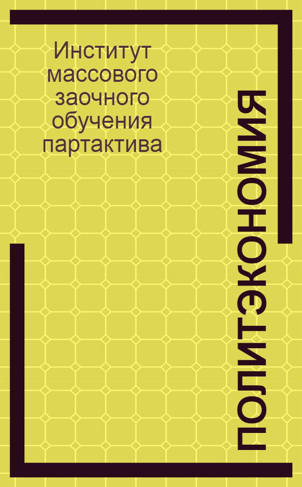 ... Политэкономия : Учеб. план, схема программы и указания о порядке занятий для заочников одногодичного комвуза и предметников на уровне комвуза