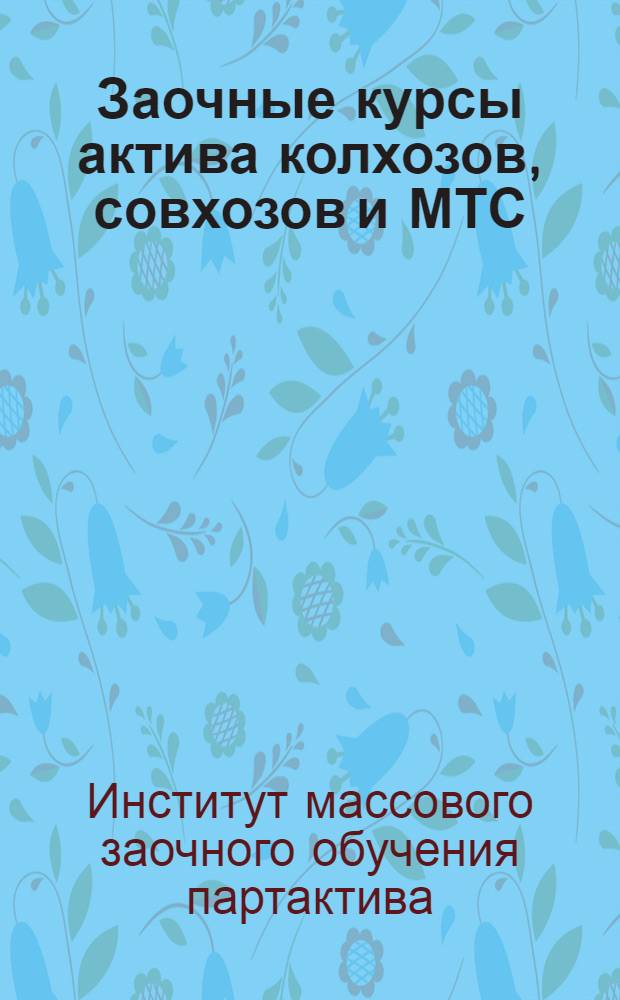 ... Заочные курсы актива колхозов, совхозов и МТС : (С 1 окт. 1934 г. по 1 апр. 1935 г.) : Учеб. план, схемы программ и указания о порядке занятий