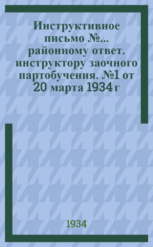 ... Инструктивное письмо №... районному ответ. инструктору заочного партобучения. № 1 от 20 марта 1934 г.
