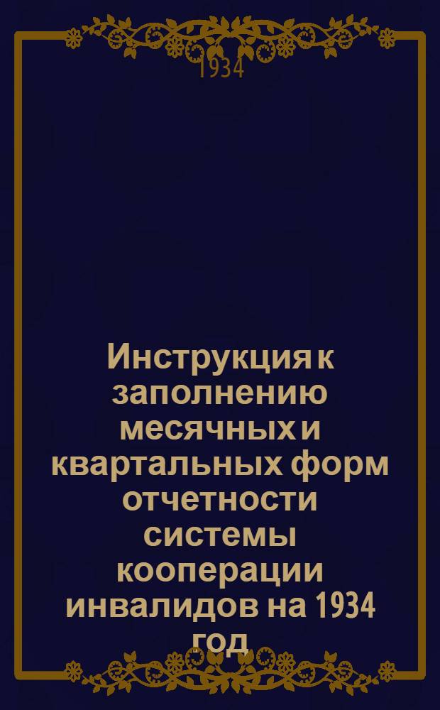 Инструкция к заполнению месячных и квартальных форм отчетности системы кооперации инвалидов на 1934 год