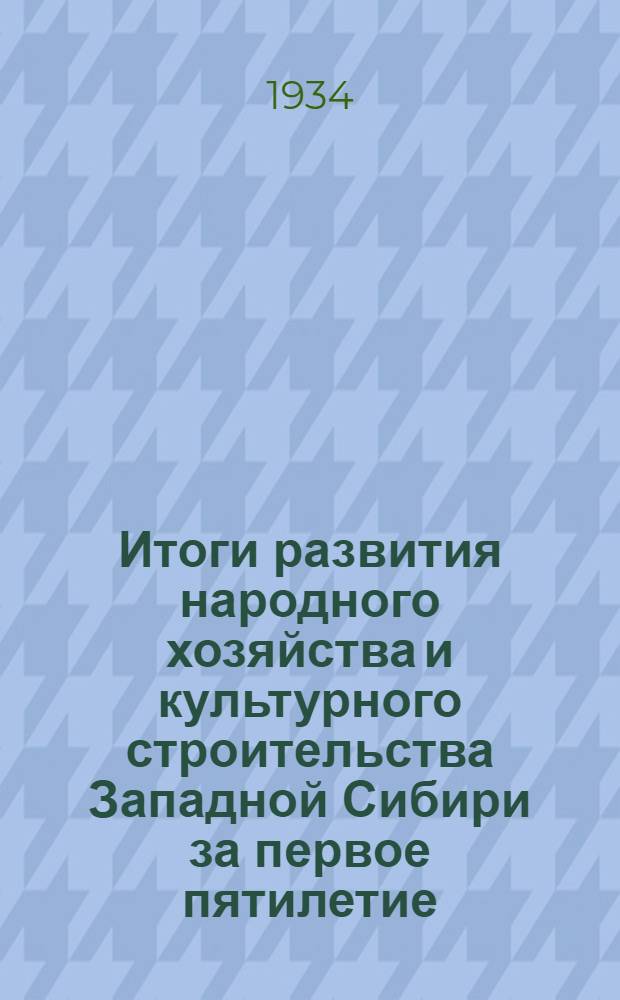 ... Итоги развития народного хозяйства и культурного строительства Западной Сибири за первое пятилетие. (1928-1932 гг.)
