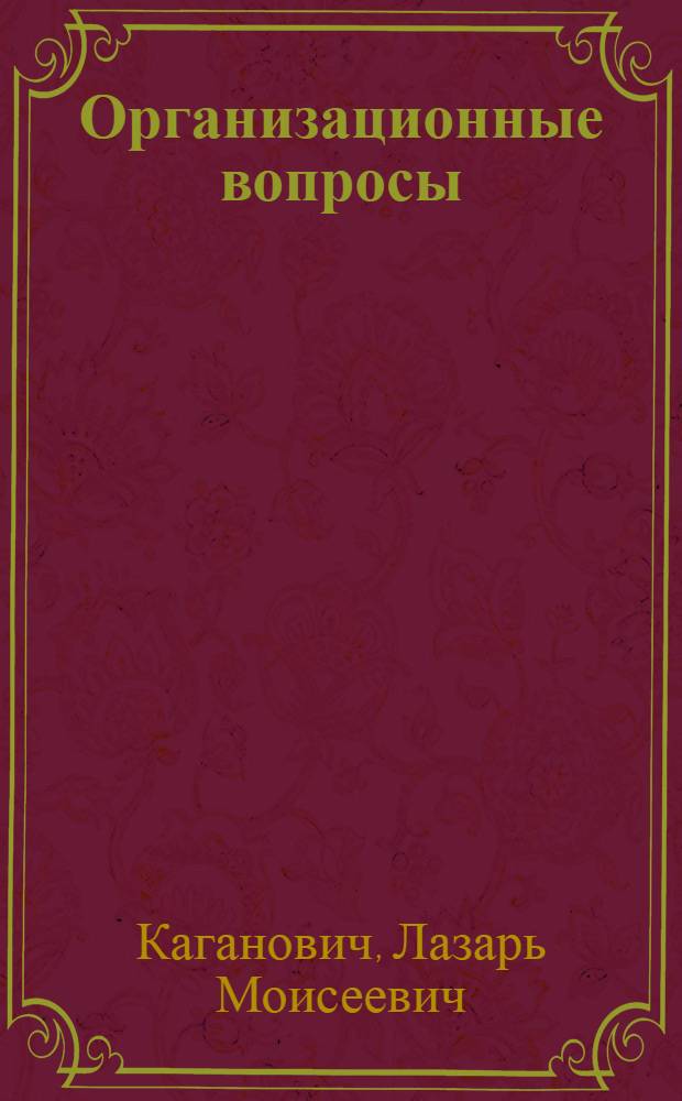 ... Организационные вопросы : (Парт. и сов. строительство) : Доклад на XVII съезде ВКП(б) 6 февр. 1934 г