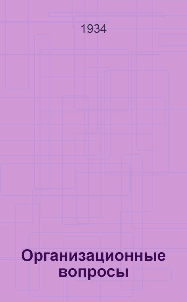 ... Организационные вопросы : (Парт. и сов. строительство) : Доклад на XVII съезде ВКП(б) 6 февр. 1934 г