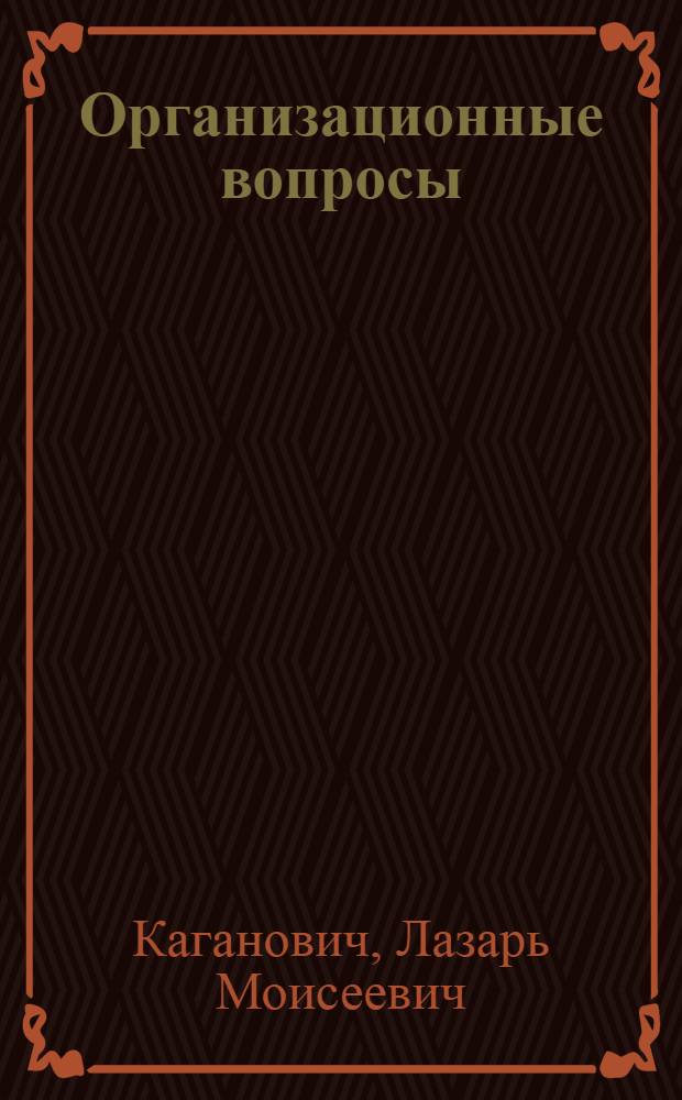 ... Организационные вопросы : (Партийное и советское строительство) : Доклад на XVII съезде ВКП(б) 6 февраля 1934 г