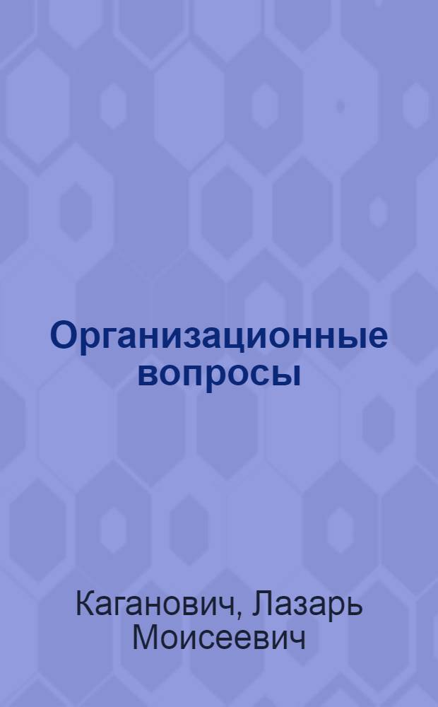 ... Организационные вопросы : (Парт. и сов. строительство) : Доклад на XVII съезде ВКП(б) 6 февр. 1934 г