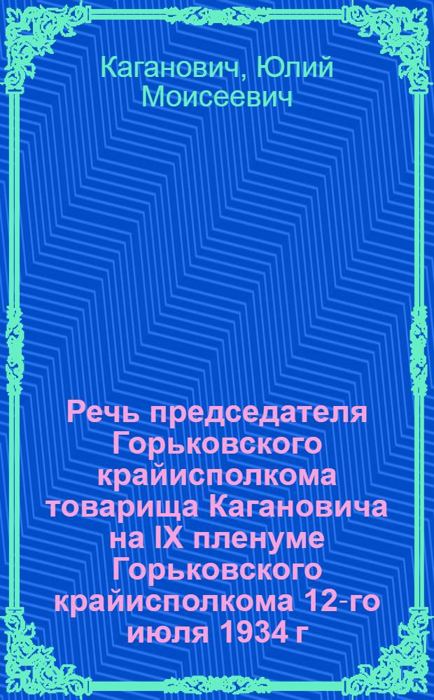 Речь председателя Горьковского крайисполкома товарища Кагановича на IX пленуме Горьковского крайисполкома 12-го июля 1934 г.