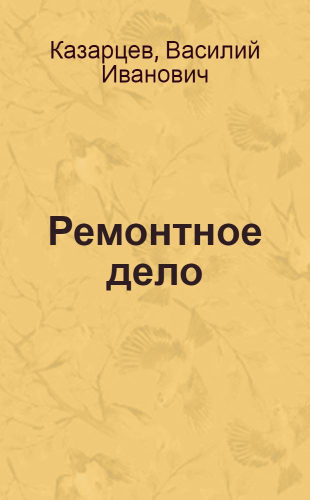 ... Ремонтное дело : Утв. Глав. упр. вузов и техникумов НКЗ СССР в качестве учебника для техникумов по механизации сельского хоз-ва и рекомендовано для школ и курсов тракторных механиков