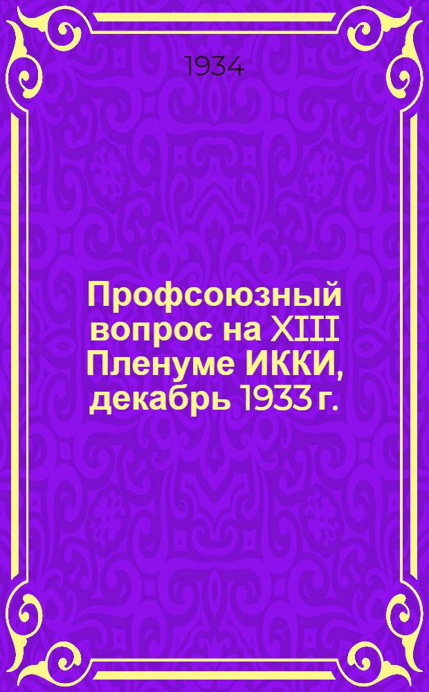 Профсоюзный вопрос на XIII Пленуме ИККИ, декабрь 1933 г. : Сб. материалов