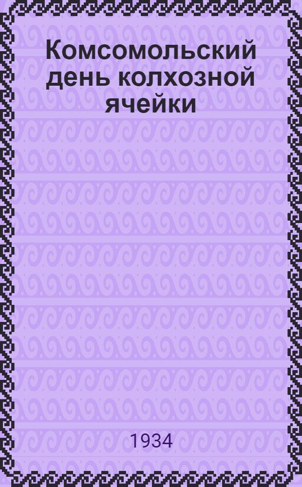 ... Комсомольский день колхозной ячейки : Опыт Политотд. Щигровск. МТС