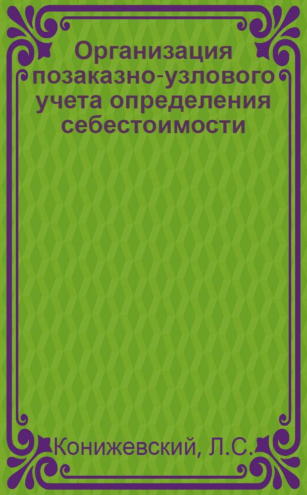 ... Организация позаказно-узлового учета определения себестоимости : (Из опыта машиностроит. завода)