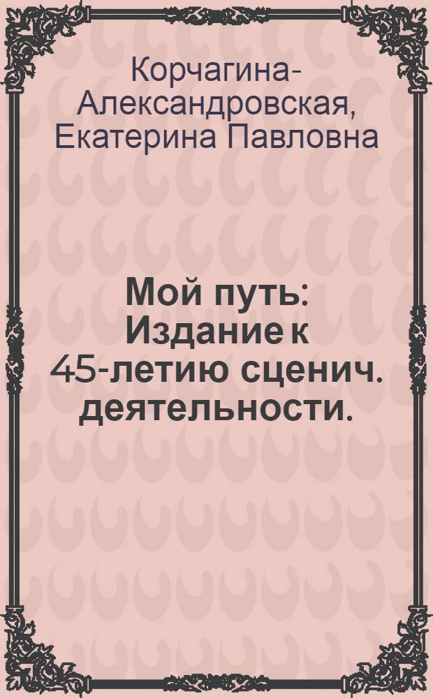 ... Мой путь : Издание к 45-летию сценич. деятельности. (1889-1934)