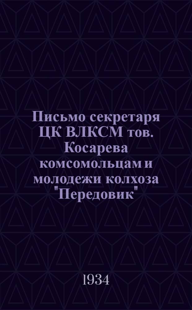 Письмо секретаря ЦК ВЛКСМ тов. Косарева комсомольцам и молодежи колхоза "Передовик" : (Деревня Ивановская Кубано-Озерск. района Сев. края)