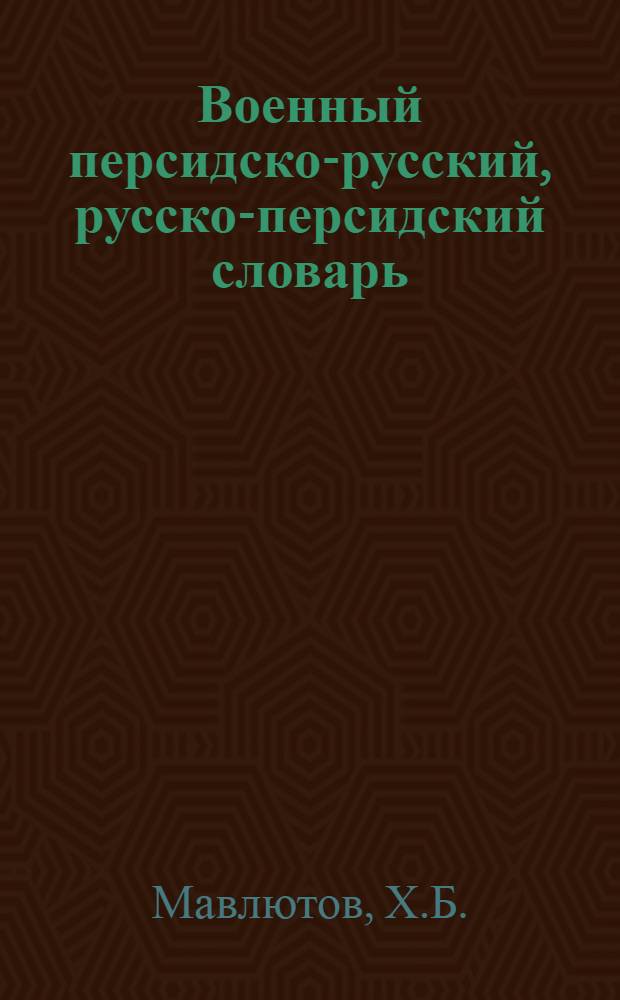 Военный персидско-русский, русско-персидский словарь : 5000 слов и терминов из основных областей военного дела