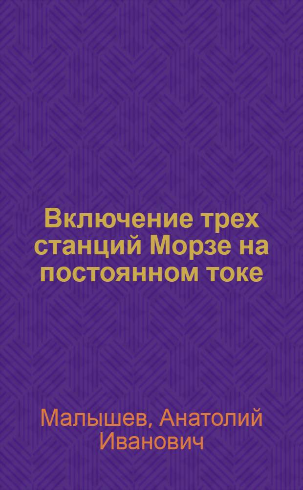 ... Включение трех станций Морзе на постоянном токе : Описание сост. А. И. Малышевым
