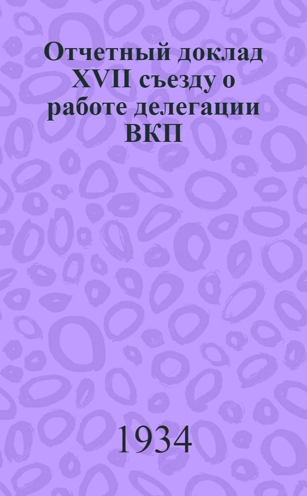 ... Отчетный доклад XVII съезду о работе делегации ВКП(б) в ИККИ. 2-II-1934 г.