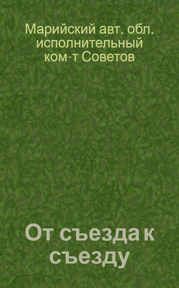 От съезда к съезду : Материал к отчету Обисполкома X-му Мар. обл. съезду советов (1931-1934 гг.)