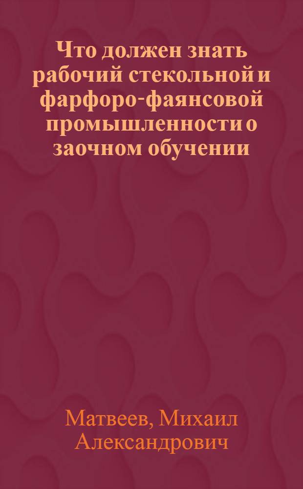 ... Что должен знать рабочий стекольной и фарфоро-фаянсовой промышленности о заочном обучении