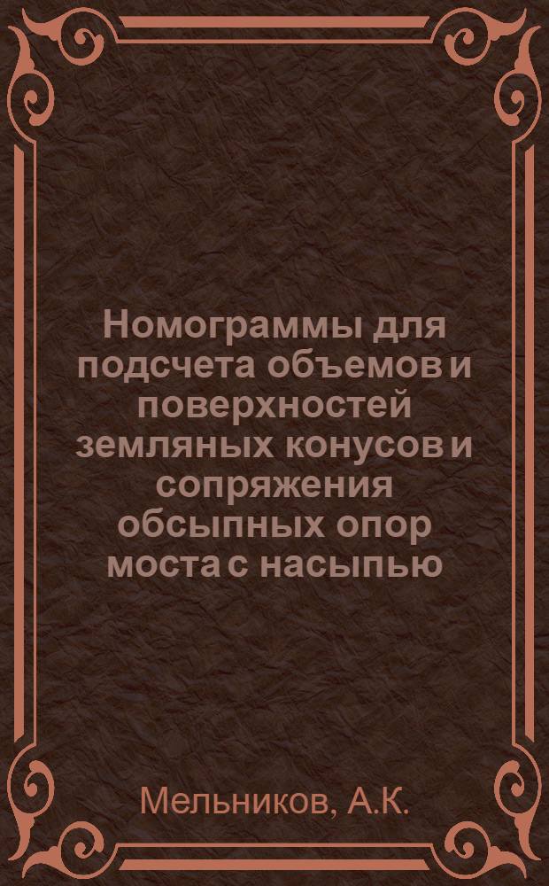 ... Номограммы для подсчета объемов и поверхностей земляных конусов и сопряжения обсыпных опор моста с насыпью