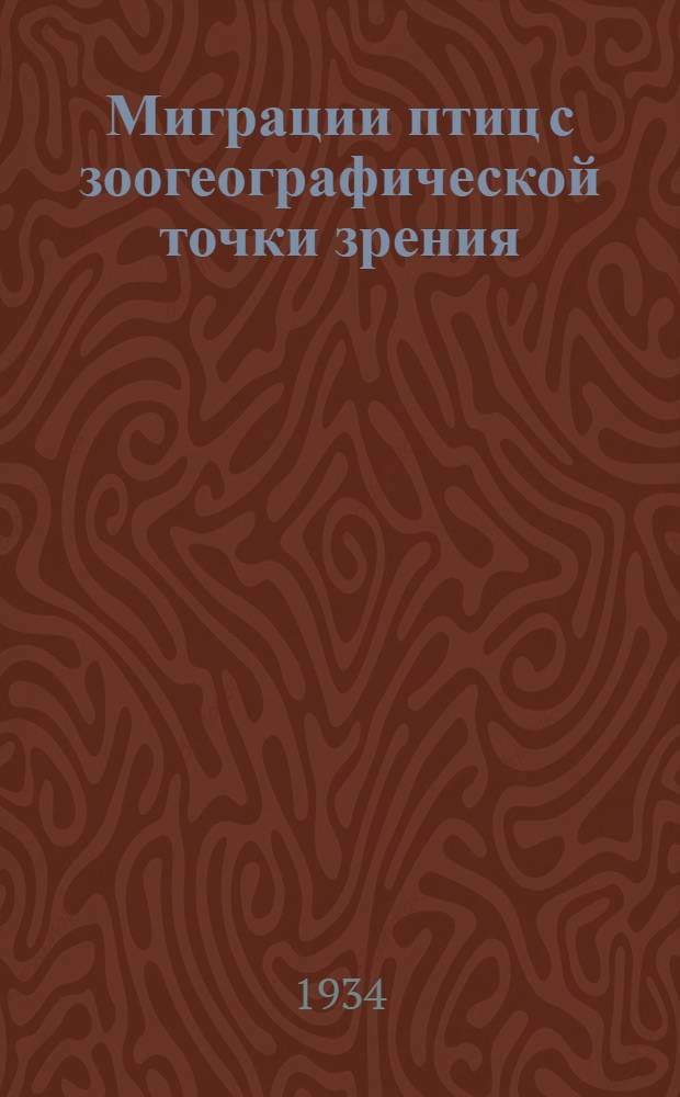 ... Миграции птиц с зоогеографической точки зрения : Научно-попул. очерк : 23 рис. в тексте и 2 рис. на вклейках