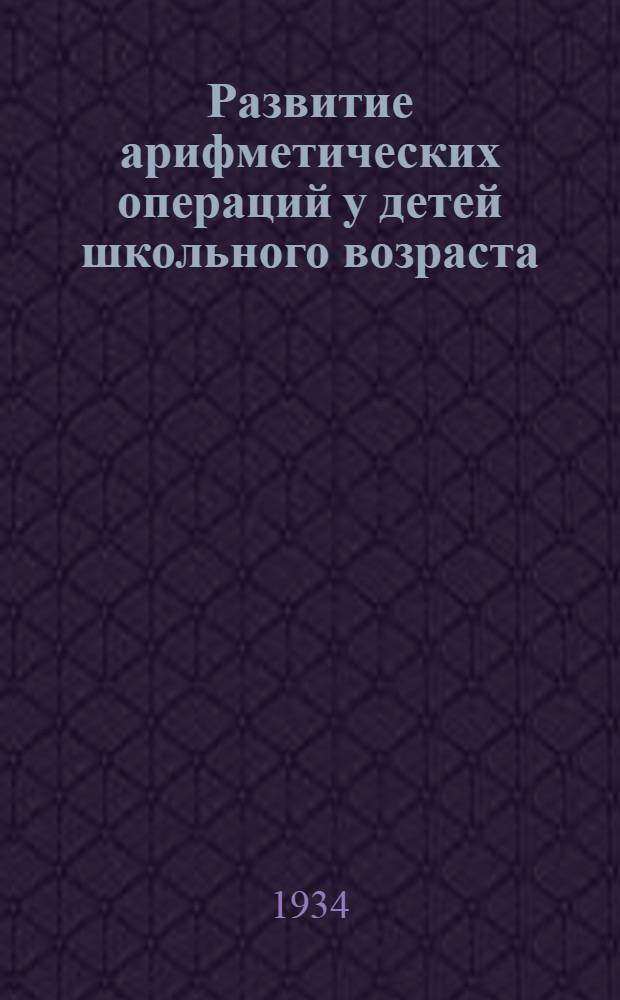 ... Развитие арифметических операций у детей школьного возраста : Экспериментальное исследование