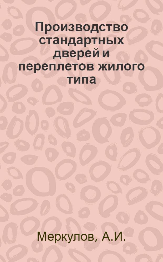 ... Производство стандартных дверей и переплетов жилого типа : С 144 рис