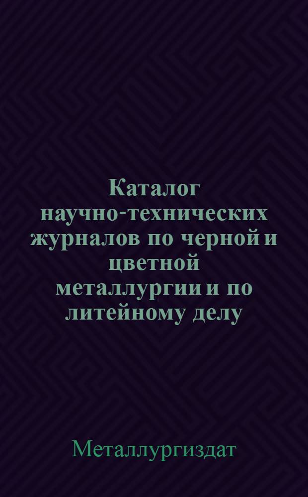 Каталог научно-технических журналов по черной и цветной металлургии и по литейному делу. 1934