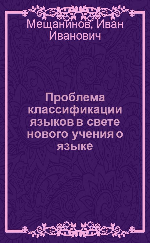 ... Проблема классификации языков в свете нового учения о языке : Речь, произнесенная в Торжественном годовом собрании Акад. наук 12 февр. 1934 г