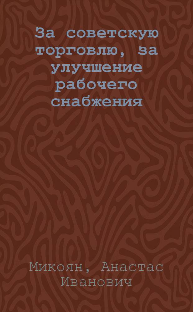 ... За советскую торговлю, за улучшение рабочего снабжения : Речь на XVII съезде ВКП(б) 29 янв. 1934 г