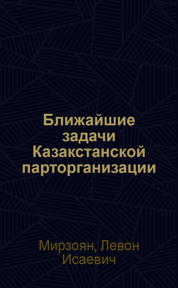 ... Ближайшие задачи Казакстанской парторганизации : Доклад Крайкома VIII Казакстан. конф-ции ВКП(б). 8-9 января 1934 г