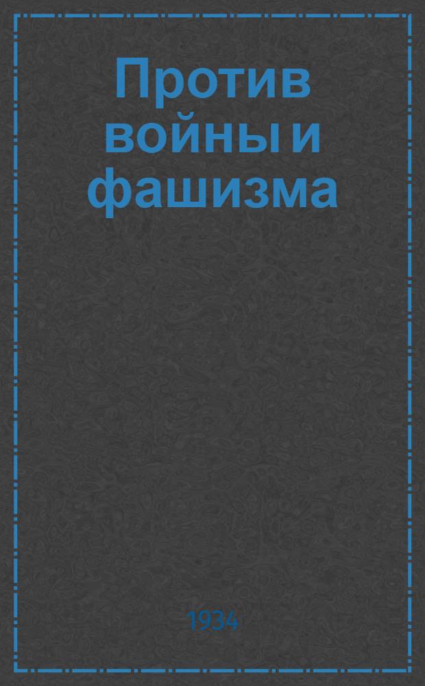 Против войны и фашизма : Материалы Мирового антивоен. антифашистского конгресса молодежи. Париж, 22-24 сент. 1933 г