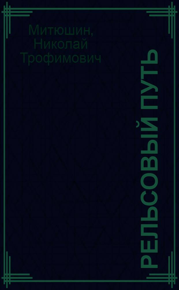 ... Рельсовый путь : Конструкция и расчет верхнего строения пути : Одобрено Цопкадром НКПС в качестве учебника для втузов ж.-д. транспорта