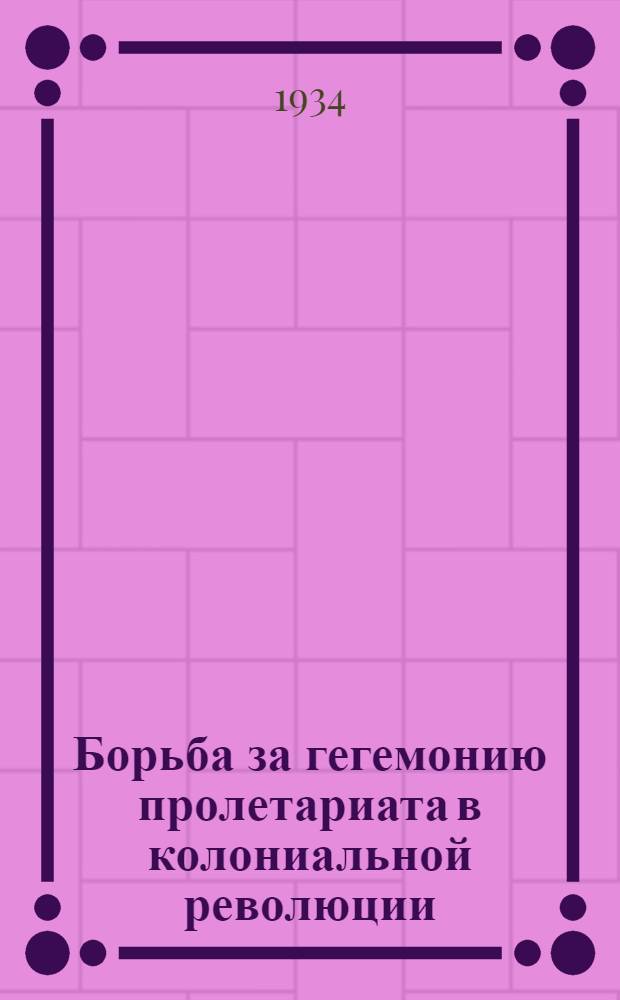 ... Борьба за гегемонию пролетариата в колониальной революции : Тезисы к докладу на Науч. сессии ИМХ и МП