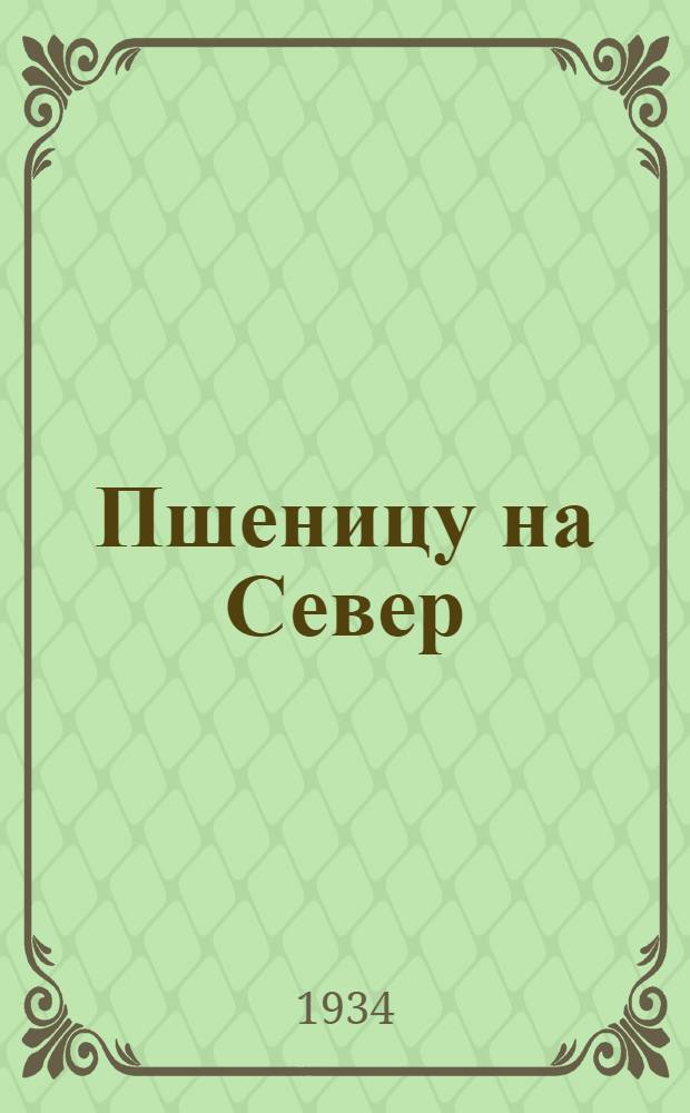 Пшеницу на Север : Опыт выращивания пшеницы в Игошинск. колхозе Пестяковск. р-на, Иванов. обл